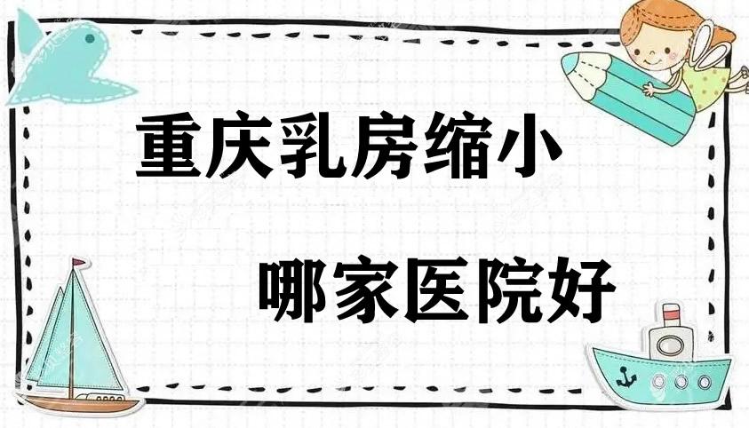 重慶乳房縮小手術(shù)醫(yī)院和費(fèi)用:看重慶縮胸手術(shù)選什么醫(yī)院好