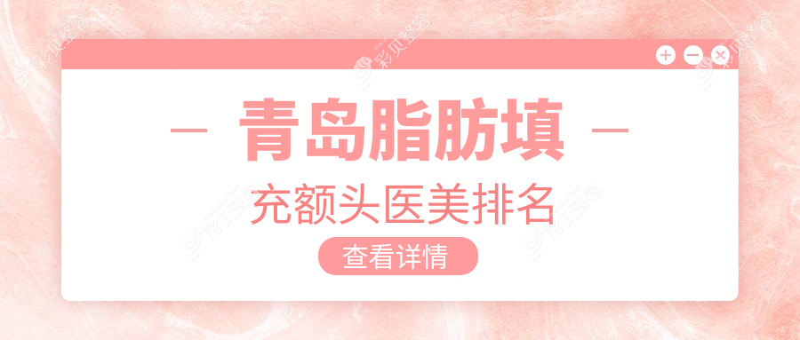 青島脂肪填充額頭醫(yī)美醫(yī)院排行推薦，專(zhuān)業(yè)重塑飽滿(mǎn)額頭僅需15000元起
